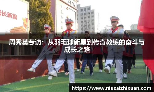 周秀英专访：从羽毛球新星到传奇教练的奋斗与成长之路