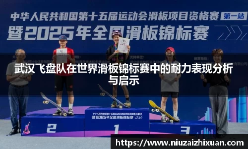 武汉飞盘队在世界滑板锦标赛中的耐力表现分析与启示