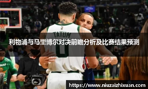 利物浦与马里博尔对决前瞻分析及比赛结果预测