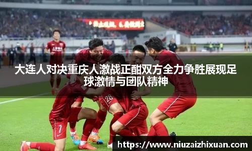 大连人对决重庆人激战正酣双方全力争胜展现足球激情与团队精神