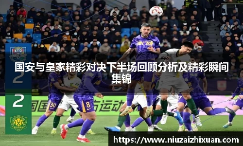国安与皇家精彩对决下半场回顾分析及精彩瞬间集锦