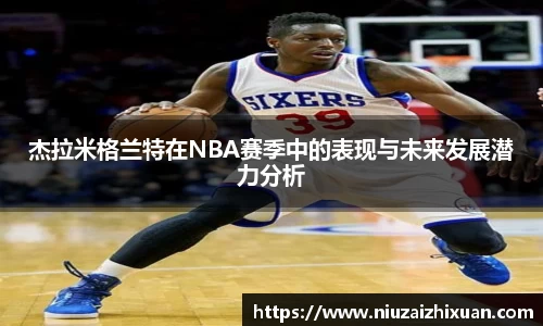 杰拉米格兰特在NBA赛季中的表现与未来发展潜力分析