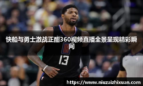 快船与勇士激战正酣360视频直播全景呈现精彩瞬间